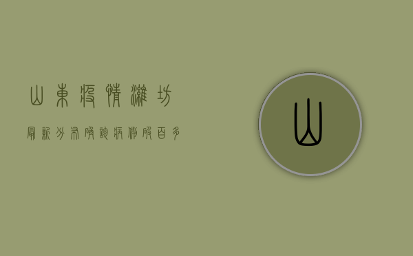 山东疫情潍坊最新分布，确诊病例破百，多区县实施封控管理
