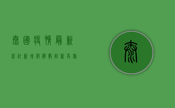 泰国疫情最新统计，新增病例数创新高，旅游业面临严峻挑战