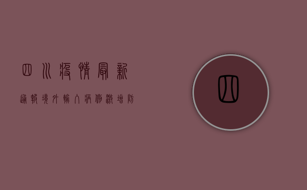 四川疫情最新通报，境外输入病例激增，防控形势依然严峻！