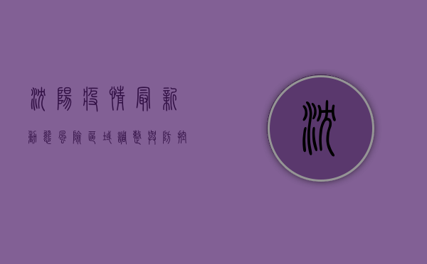 沈阳疫情最新动态，风险区域调整与防控措施升级