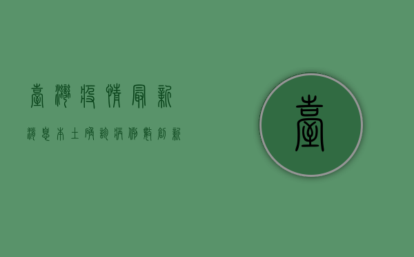 台湾疫情最新消息，本土确诊病例数创新高，专家呼吁尽快接种疫苗
