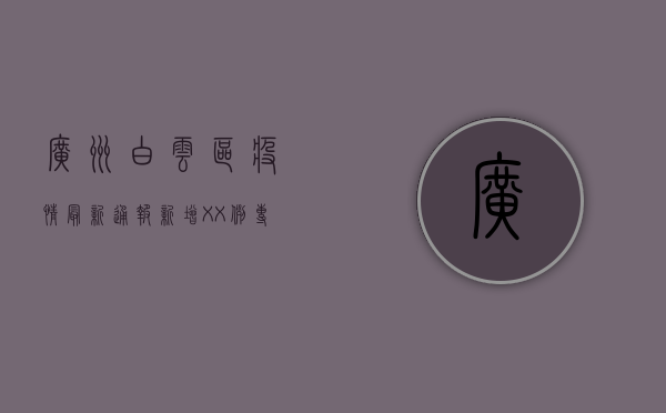 广州白云区疫情最新通报！新增XX例，专家建议这样做