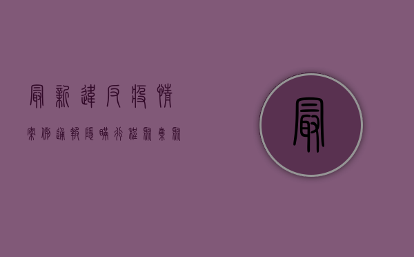 最新违反疫情案例通报，隐瞒行程、聚集聚餐，这些行为或将付出代价！