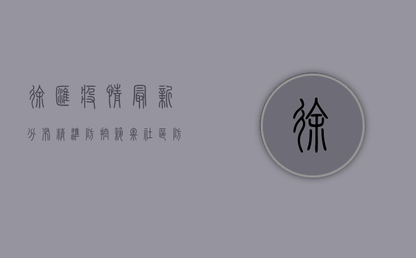 徐汇疫情最新分布，精准防控，筑牢社区防线