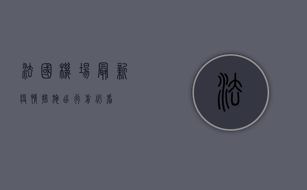 法国机场最新疫情措施，出行前必看！