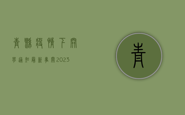 青县疫情下开学通知最新！事关2023年春季学期返校安排