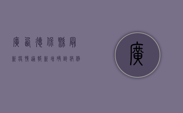 广西德保县最新疫情通报，新增确诊病例10例，疫情防控形势依然严峻