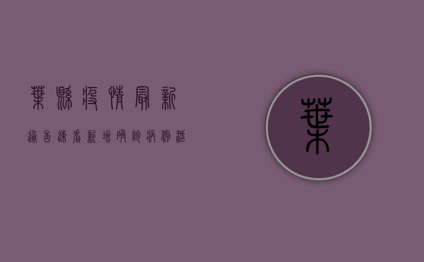 叶县疫情最新通告，速看！新增确诊病例活动轨迹公布