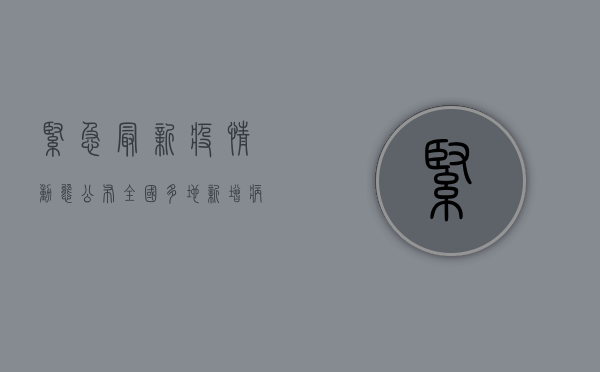 紧急！最新疫情动态公布，全国多地新增病例激增，专家发出重要提醒！