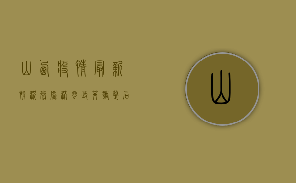 山西疫情最新情况，太原清零政策调整后出现聚集性疫情，防控措施如何调整？