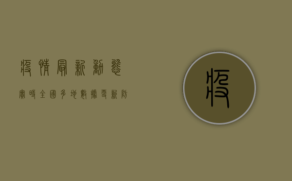 疫情最新动态实时，全国多地数据更新，防控形势如何？