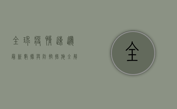 全球疫情速递，最新数据与防控措施全解析！
