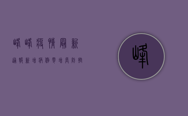 峰峰疫情最新通报，新增病例零增长，防控成果显成效！