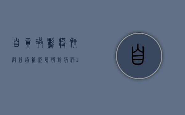 自贡珙县疫情最新通报，新增确诊病例1例，风险区域动态调整