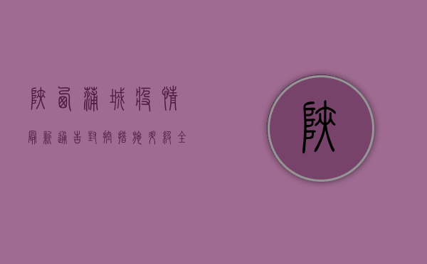 陕西蒲城疫情最新通告，封控措施升级，全力保障群众健康安全