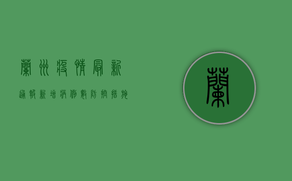 兰州疫情最新通报！新增病例数、防控措施全解析