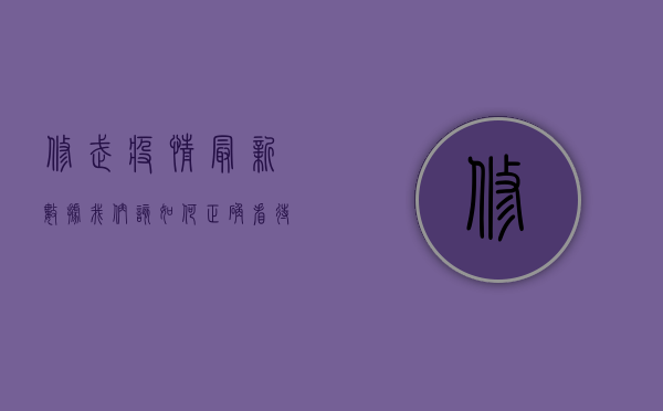 修武疫情最新数据，我们该如何正确看待这些数字？