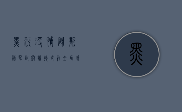 黑河疫情最新动态，封控措施升级，全力保障市民健康安全