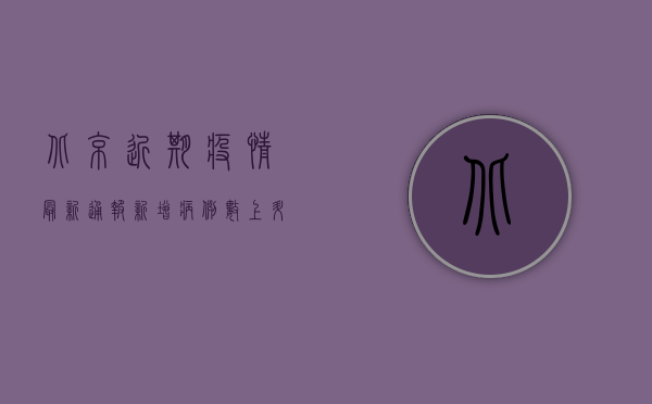 北京近期疫情最新通报，新增病例数上升，防控措施再升级