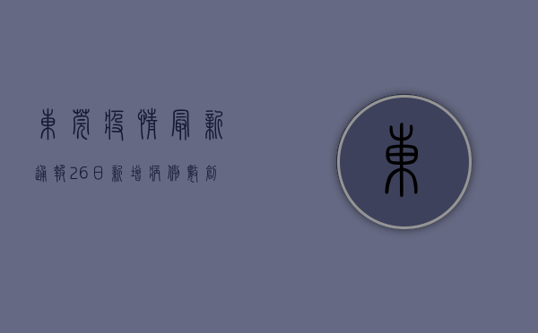 东莞疫情最新通报26日，新增病例数创新高，防控形势依然严峻