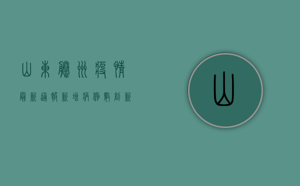 山东滕州疫情最新通报，新增病例数创新高，封控措施全面升级