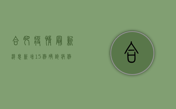 合肥疫情最新消息，新增15例确诊病例，防控措施全面升级！
