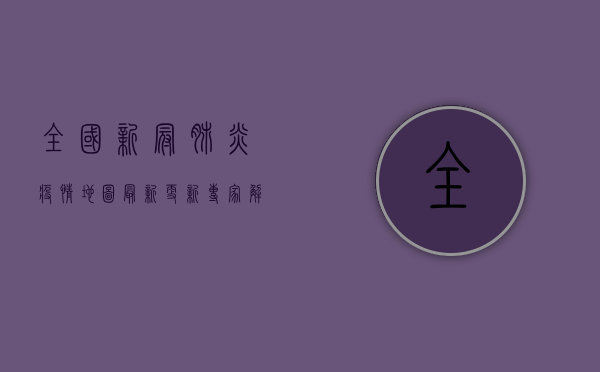 全国新冠肺炎疫情地图最新更新，专家解读与防控建议
