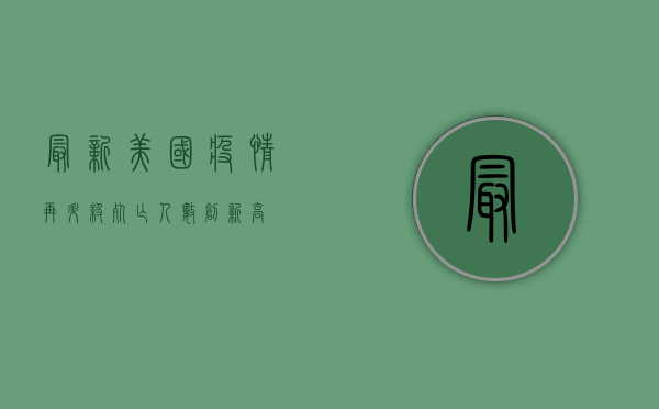 最新！美国疫情再升级，死亡人数创新高！