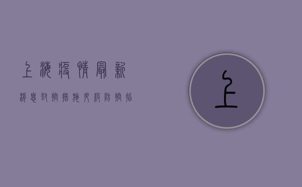上海疫情最新消息，封控措施升级，全力保障市民健康安全！