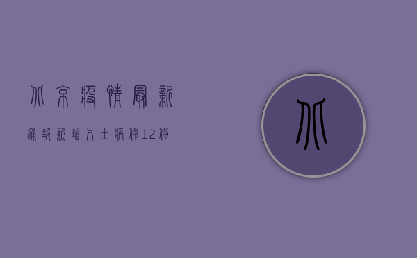 北京疫情最新通报，新增本土病例12例，风险地区再升级！