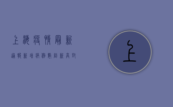上海疫情最新通报，新增病例数下降，防控形势持续向好！