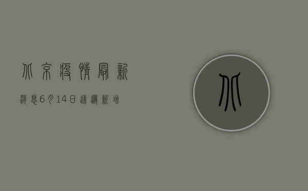 北京疫情最新消息6月14日速递，新增病例情况、风险地区及防控措施汇总！