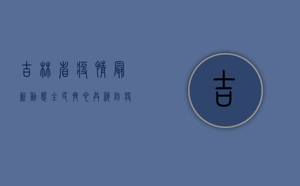 吉林省疫情最新动态，全民齐心，共筑防疫长城