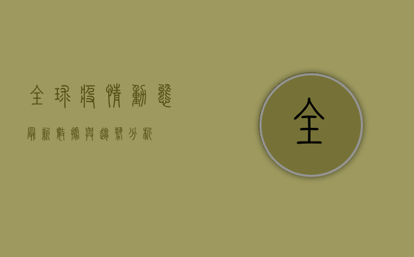 全球疫情动态，最新数据与趋势分析