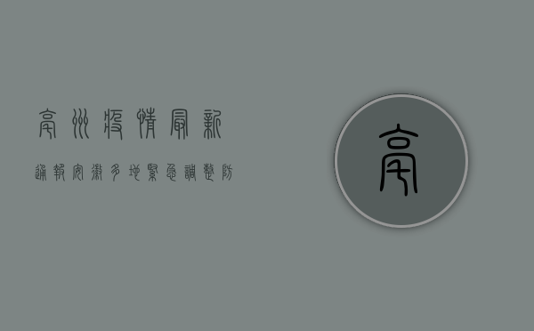 亳州疫情最新通报！安徽多地紧急调整防控措施