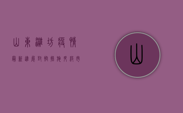山东潍坊疫情最新进展，封控措施升级，市民积极响应配合