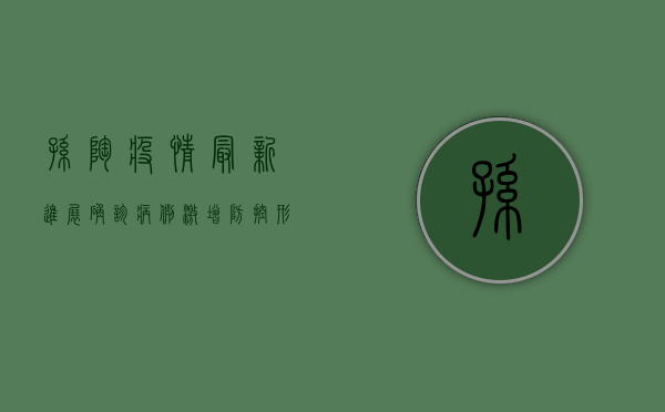 孙陶疫情最新进展，确诊病例激增，防控形势严峻！