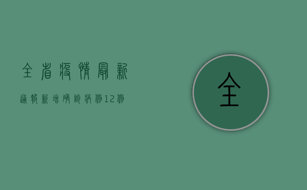 全省疫情最新通报，新增确诊病例12例，风险地区新增3个！