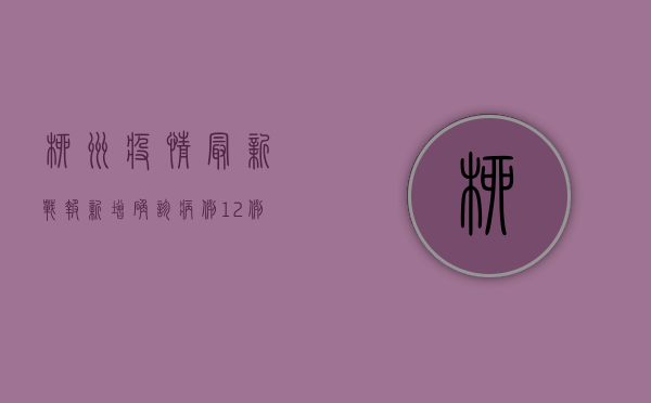 柳州疫情最新战报，新增确诊病例12例，专家解读病毒新特点
