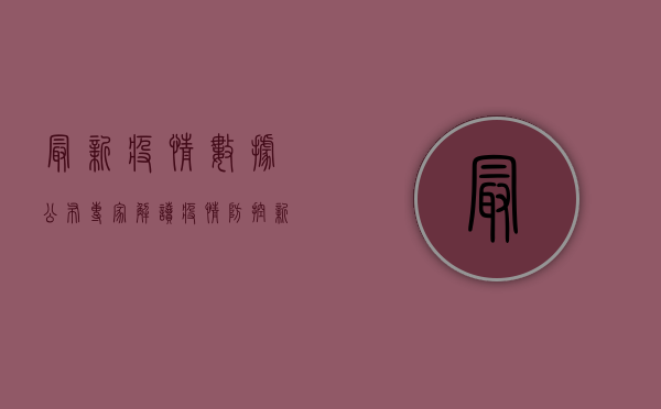 最新疫情数据公布！专家解读疫情防控新策略，你必须知道的几点