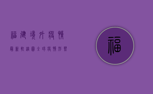 福建境外疫情最新轨迹图，全球疫情形势依然严峻，我们该如何应对？