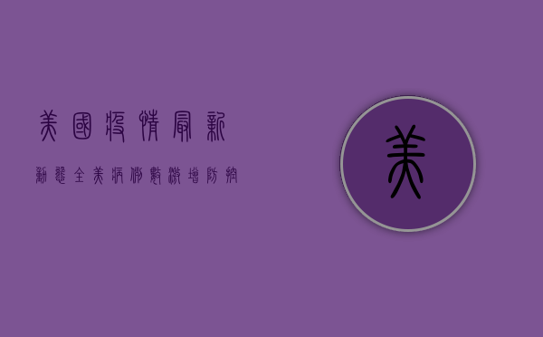 美国疫情最新动态，全美病例数激增，防控形势严峻！