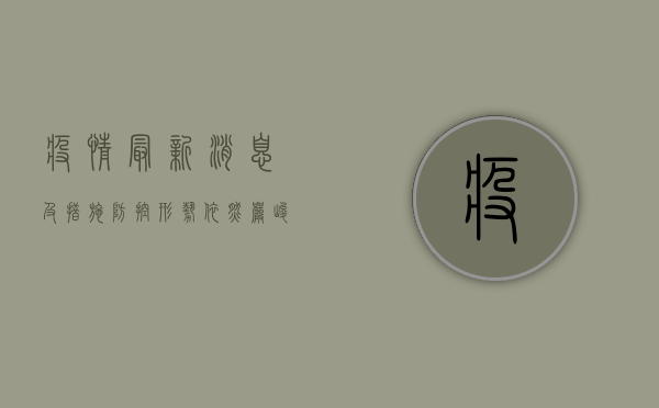 疫情最新消息及措施，防控形势依然严峻，这些信息请务必了解！