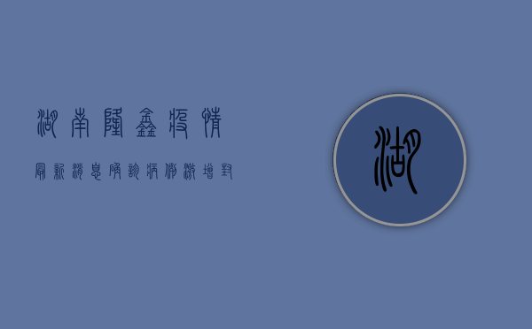 湖南隆鑫疫情最新消息！确诊病例激增，封控措施全面升级！