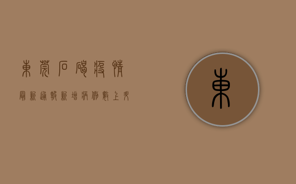 东莞石碣疫情最新通报，新增病例数上升，风险区域扩大，速看！