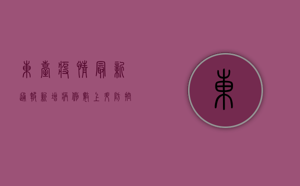 东台疫情最新通报，新增病例数、风险区域、防控措施全解析