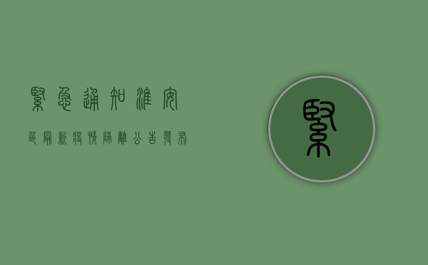 紧急通知！淮安区最新疫情隔离公告发布，涉及多个小区，速看！