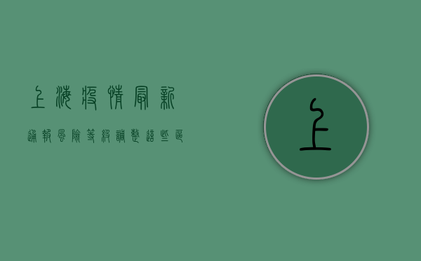上海疫情最新通报！风险等级调整，这些区域需注意！