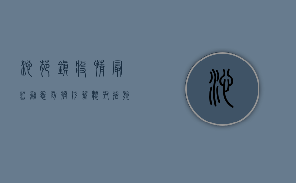 沁苑镇疫情最新动态，防控形势、应对措施及公众注意事项