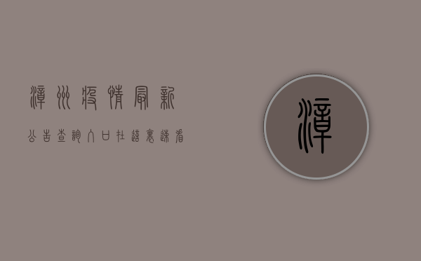漳州疫情最新公告！查询入口在这里，速看！